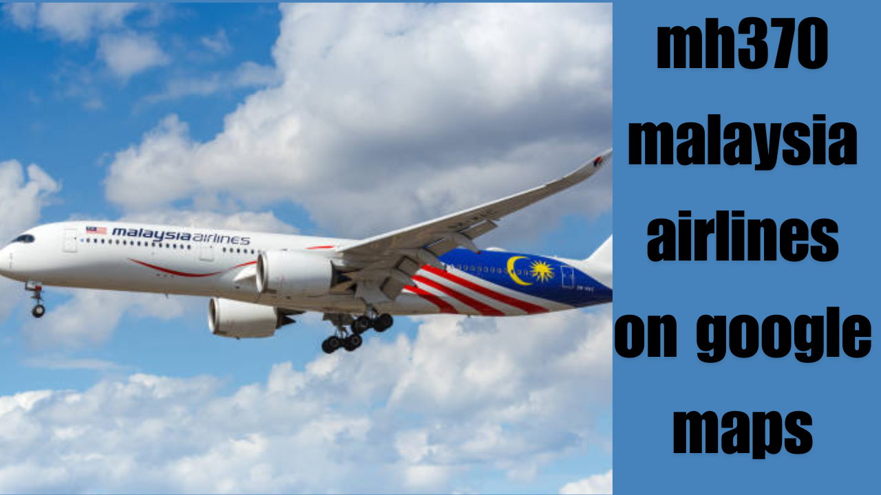 MH370 Malaysia Airlines on Google Maps